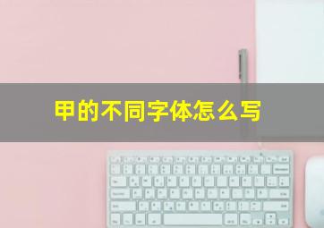 甲的不同字体怎么写