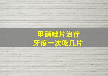 甲硝唑片治疗牙疼一次吃几片