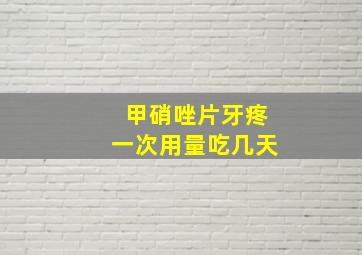 甲硝唑片牙疼一次用量吃几天