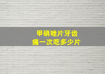 甲硝唑片牙齿痛一次吃多少片