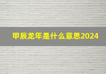 甲辰龙年是什么意思2024