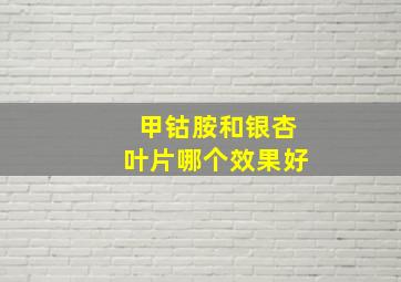 甲钴胺和银杏叶片哪个效果好