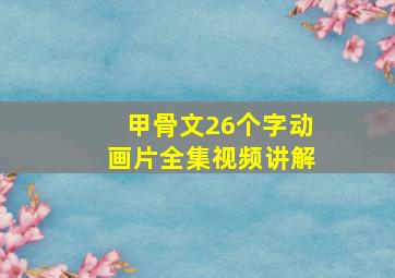 甲骨文26个字动画片全集视频讲解