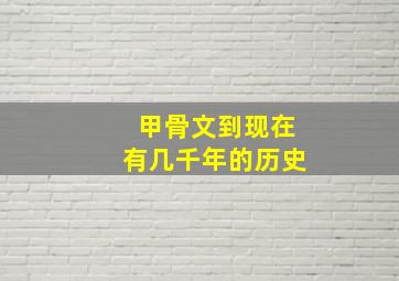 甲骨文到现在有几千年的历史