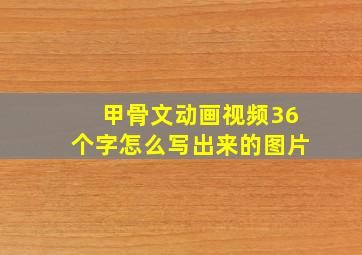 甲骨文动画视频36个字怎么写出来的图片