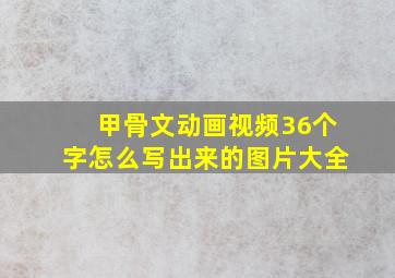 甲骨文动画视频36个字怎么写出来的图片大全