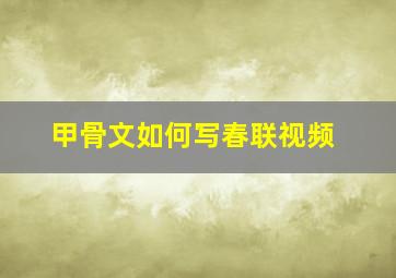 甲骨文如何写春联视频