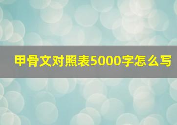 甲骨文对照表5000字怎么写