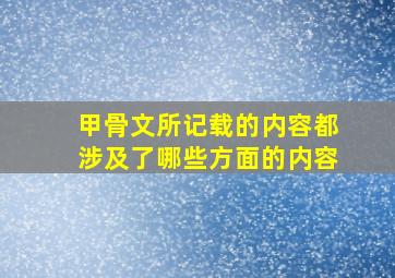 甲骨文所记载的内容都涉及了哪些方面的内容