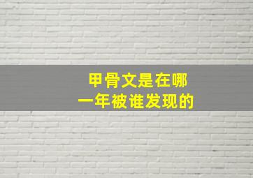 甲骨文是在哪一年被谁发现的