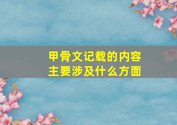 甲骨文记载的内容主要涉及什么方面