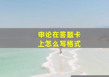 申论在答题卡上怎么写格式