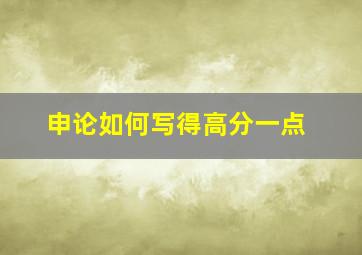 申论如何写得高分一点