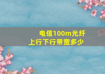 电信100m光纤上行下行带宽多少