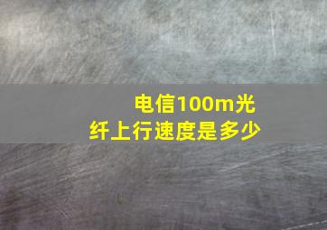 电信100m光纤上行速度是多少