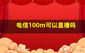 电信100m可以直播吗