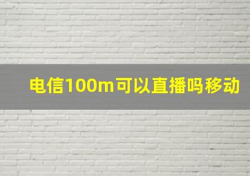 电信100m可以直播吗移动