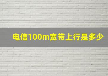 电信100m宽带上行是多少