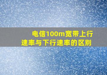 电信100m宽带上行速率与下行速率的区别