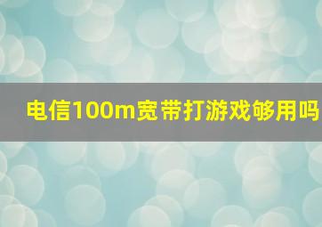 电信100m宽带打游戏够用吗