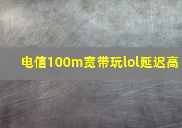 电信100m宽带玩lol延迟高