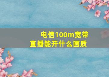 电信100m宽带直播能开什么画质