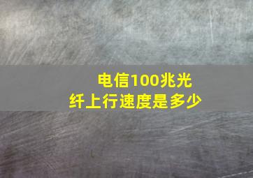 电信100兆光纤上行速度是多少