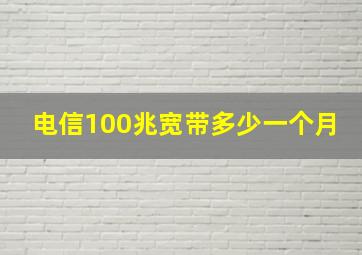 电信100兆宽带多少一个月