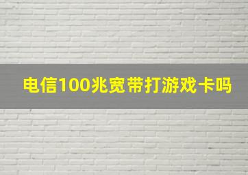 电信100兆宽带打游戏卡吗