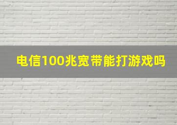 电信100兆宽带能打游戏吗