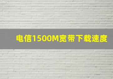 电信1500M宽带下载速度