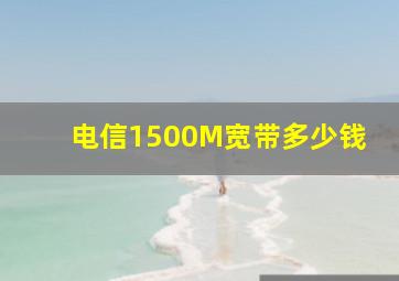 电信1500M宽带多少钱