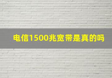 电信1500兆宽带是真的吗