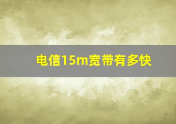 电信15m宽带有多快