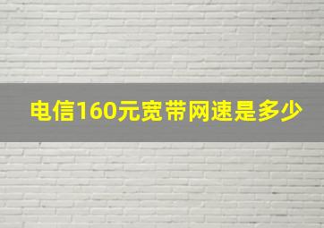 电信160元宽带网速是多少