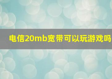 电信20mb宽带可以玩游戏吗