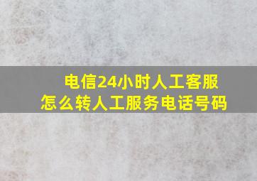 电信24小时人工客服怎么转人工服务电话号码