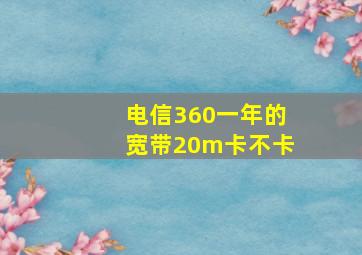 电信360一年的宽带20m卡不卡