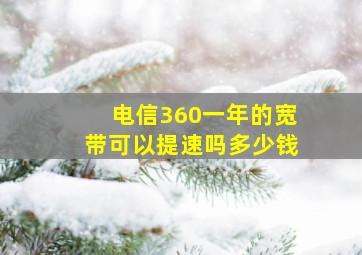 电信360一年的宽带可以提速吗多少钱