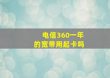 电信360一年的宽带用起卡吗