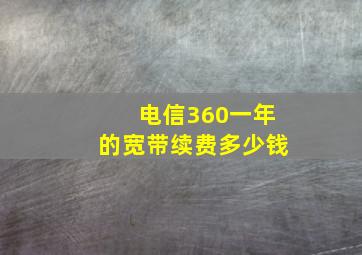 电信360一年的宽带续费多少钱