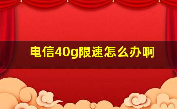 电信40g限速怎么办啊