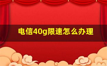 电信40g限速怎么办理