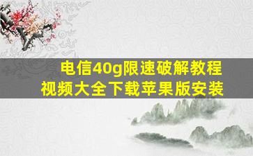 电信40g限速破解教程视频大全下载苹果版安装