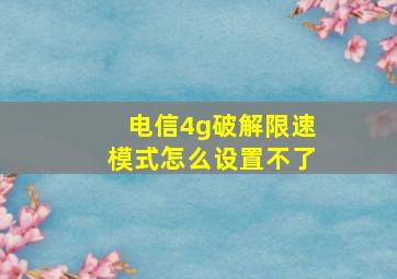 电信4g破解限速模式怎么设置不了