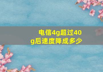 电信4g超过40g后速度降成多少