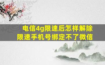 电信4g限速后怎样解除限速手机号绑定不了微信