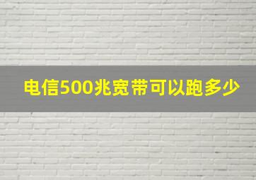 电信500兆宽带可以跑多少