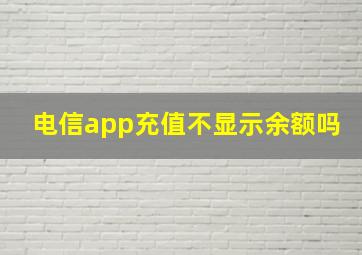 电信app充值不显示余额吗