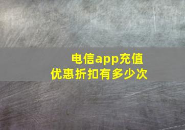 电信app充值优惠折扣有多少次